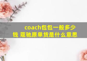 coach包包一般多少钱 蔻驰原单货是什么意思